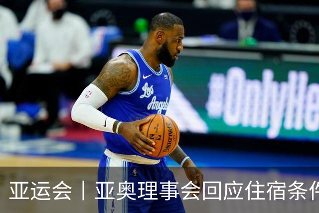 亚运会丨亚奥理事会回应住宿条件争议：已提供充足保障