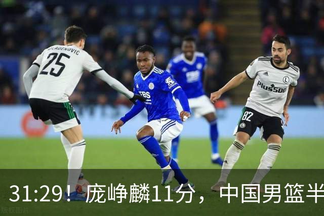 31:29！庞峥麟11分，中国男篮半场领先伊朗2分，鏖战争铜牌